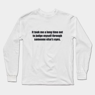 It took me a long time not to judge myself through someone else's eyes Long Sleeve T-Shirt